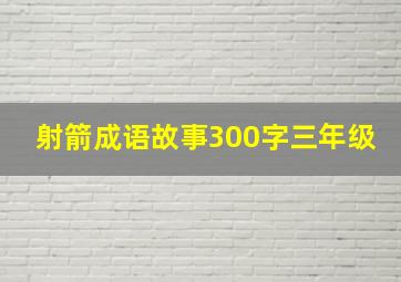 射箭成语故事300字三年级