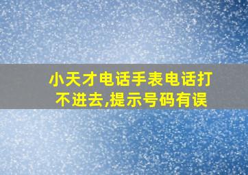 小天才电话手表电话打不进去,提示号码有误