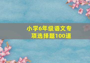 小学6年级语文专项选择题100道