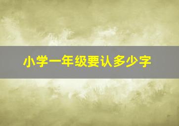 小学一年级要认多少字