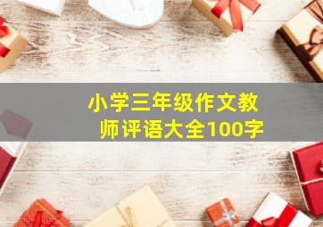 小学三年级作文教师评语大全100字