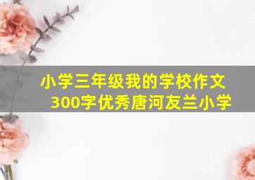 小学三年级我的学校作文300字优秀唐河友兰小学