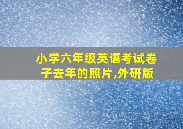 小学六年级英语考试卷子去年的照片,外研版