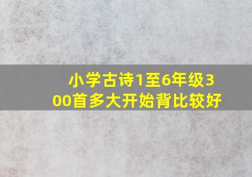 小学古诗1至6年级300首多大开始背比较好