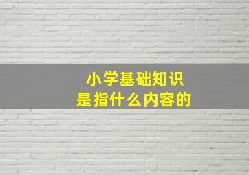 小学基础知识是指什么内容的