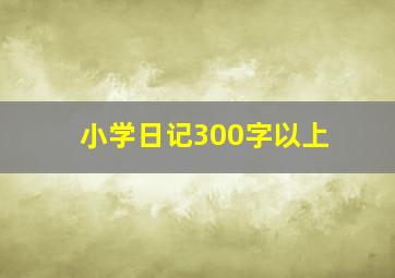 小学日记300字以上