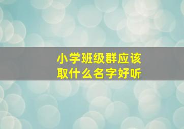 小学班级群应该取什么名字好听