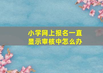 小学网上报名一直显示审核中怎么办