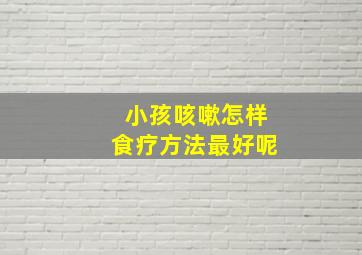 小孩咳嗽怎样食疗方法最好呢