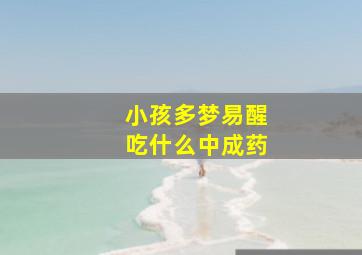 小孩多梦易醒吃什么中成药