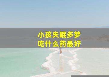 小孩失眠多梦吃什么药最好