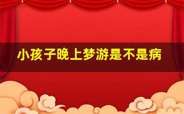 小孩子晚上梦游是不是病