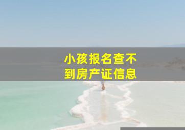 小孩报名查不到房产证信息