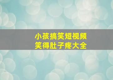 小孩搞笑短视频笑得肚子疼大全