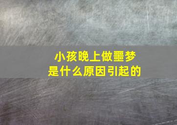 小孩晚上做噩梦是什么原因引起的