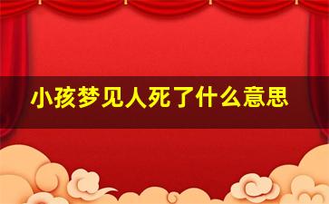 小孩梦见人死了什么意思