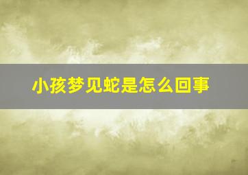 小孩梦见蛇是怎么回事