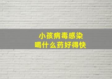 小孩病毒感染喝什么药好得快