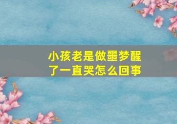 小孩老是做噩梦醒了一直哭怎么回事