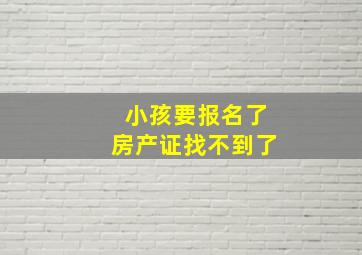 小孩要报名了房产证找不到了