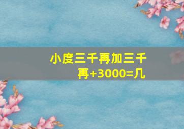 小度三千再加三千再+3000=几