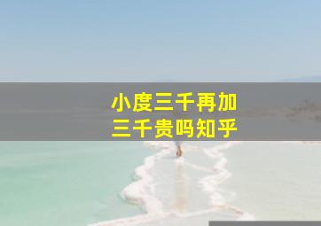 小度三千再加三千贵吗知乎