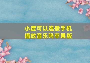 小度可以连接手机播放音乐吗苹果版