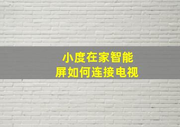 小度在家智能屏如何连接电视