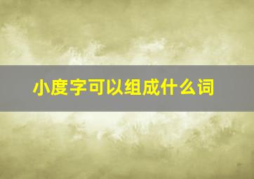 小度字可以组成什么词