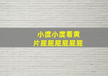 小度小度看黄片屁屁屁屁屁屁