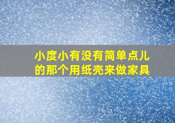 小度小有没有简单点儿的那个用纸壳来做家具