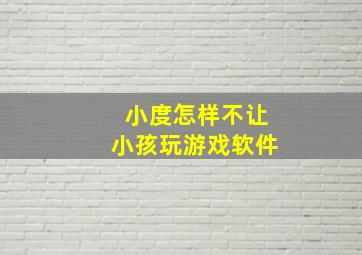 小度怎样不让小孩玩游戏软件