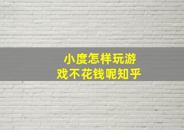 小度怎样玩游戏不花钱呢知乎