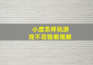 小度怎样玩游戏不花钱呢视频