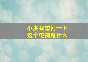 小度我想问一下这个电视是什么