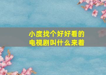 小度找个好好看的电视剧叫什么来着