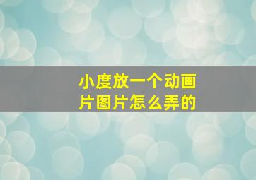 小度放一个动画片图片怎么弄的