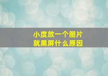 小度放一个图片就黑屏什么原因