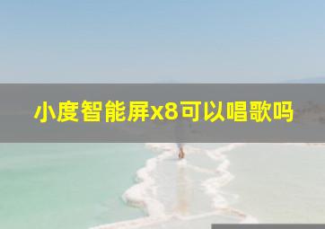 小度智能屏x8可以唱歌吗