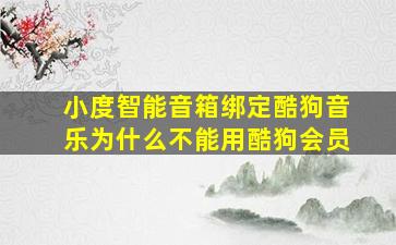 小度智能音箱绑定酷狗音乐为什么不能用酷狗会员