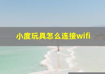 小度玩具怎么连接wifi