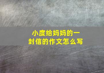 小度给妈妈的一封信的作文怎么写