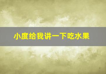 小度给我讲一下吃水果