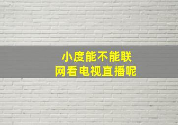 小度能不能联网看电视直播呢