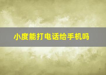 小度能打电话给手机吗