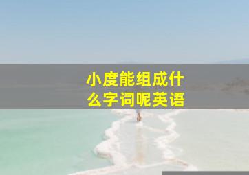 小度能组成什么字词呢英语