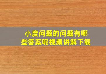 小度问题的问题有哪些答案呢视频讲解下载