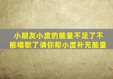 小朋友小度的能量不足了不能唱歌了请你帮小度补充能量