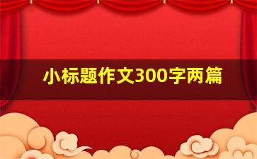 小标题作文300字两篇