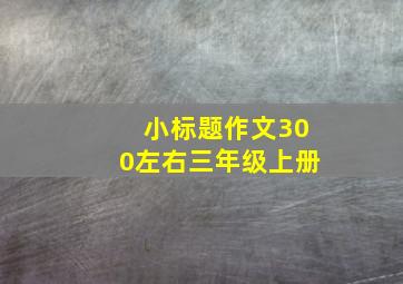 小标题作文300左右三年级上册